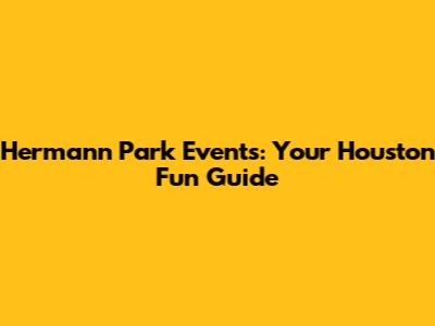 Hermann Park Events: Your Houston Fun Guide