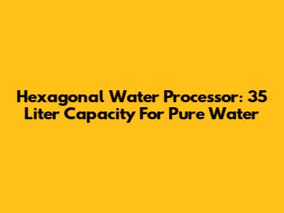 Hexagonal Water Processor: 35 Liter Capacity For Pure Water