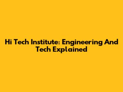 Hi Tech Institute: Engineering And Tech Explained