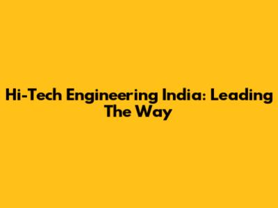 Hi-Tech Engineering India: Leading The Way