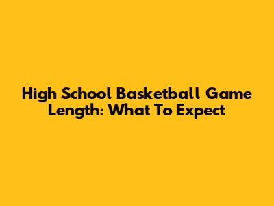 High School Basketball Game Length: What To Expect