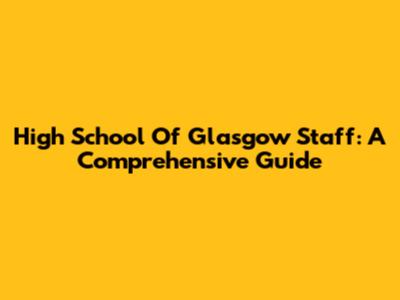 High School Of Glasgow Staff: A Comprehensive Guide