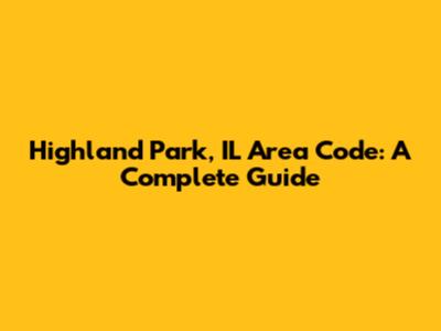 Highland Park, IL Area Code: A Complete Guide