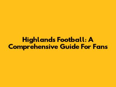 Highlands Football: A Comprehensive Guide For Fans