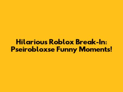 Hilarious Roblox Break-In: Pseirobloxse Funny Moments!