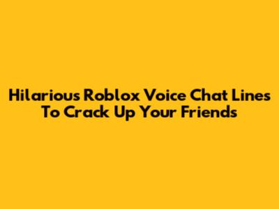 Hilarious Roblox Voice Chat Lines To Crack Up Your Friends