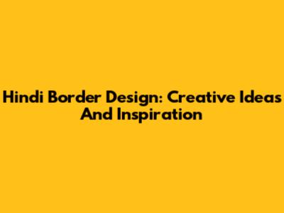 Hindi Border Design: Creative Ideas And Inspiration