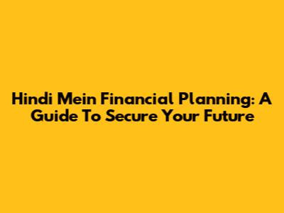 Hindi Mein Financial Planning: A Guide To Secure Your Future