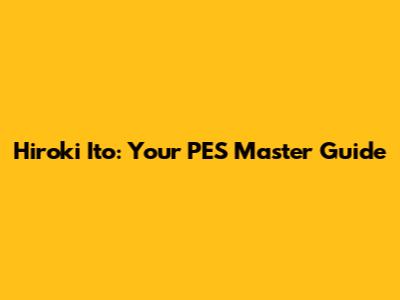 Hiroki Ito: Your PES Master Guide