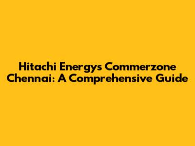 Hitachi Energy's Commerzone Chennai: A Comprehensive Guide