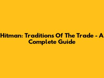 Hitman: Traditions Of The Trade - A Complete Guide