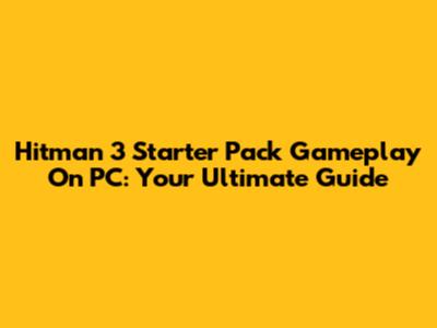Hitman 3 Starter Pack Gameplay On PC: Your Ultimate Guide