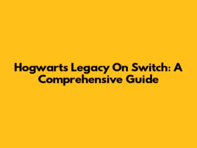 Hogwarts Legacy On Switch: A Comprehensive Guide