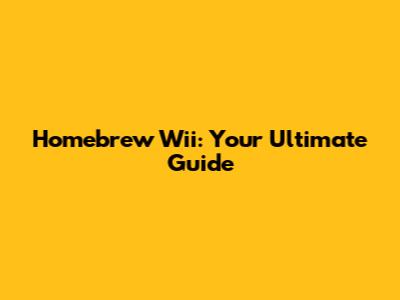 Homebrew Wii: Your Ultimate Guide