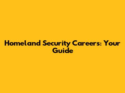 Homeland Security Careers: Your Guide
