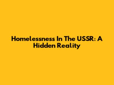 Homelessness In The USSR: A Hidden Reality