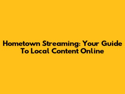 Hometown Streaming: Your Guide To Local Content Online