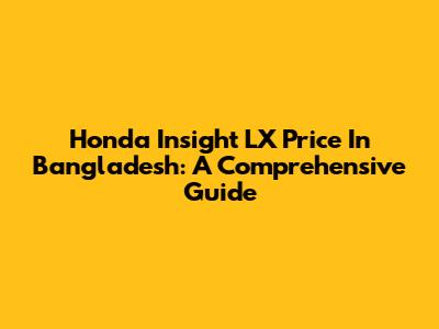 Honda Insight LX Price In Bangladesh: A Comprehensive Guide