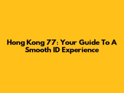 Hong Kong 77: Your Guide To A Smooth ID Experience