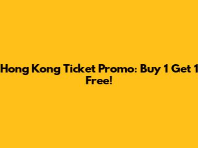 Hong Kong Ticket Promo: Buy 1 Get 1 Free!