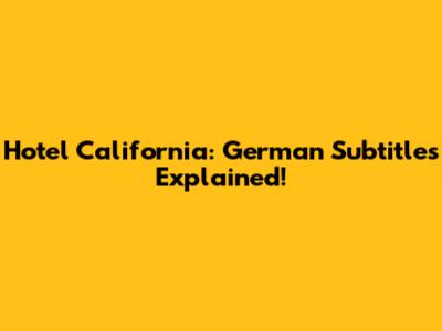 Hotel California: German Subtitles Explained!