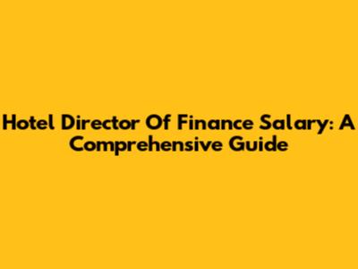Hotel Director Of Finance Salary: A Comprehensive Guide