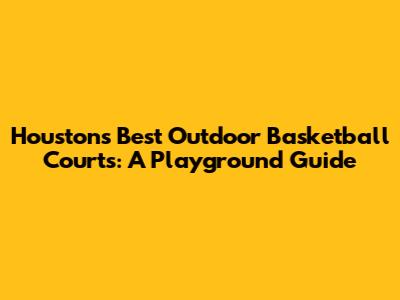 Houston's Best Outdoor Basketball Courts: A Playground Guide