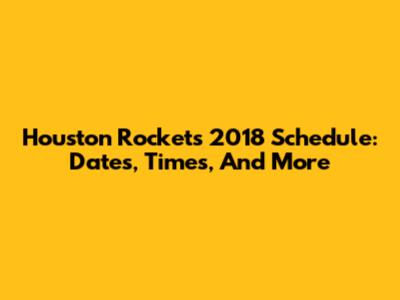 Houston Rockets 2018 Schedule: Dates, Times, And More