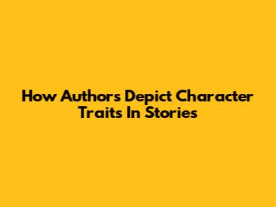 How Authors Depict Character Traits In Stories