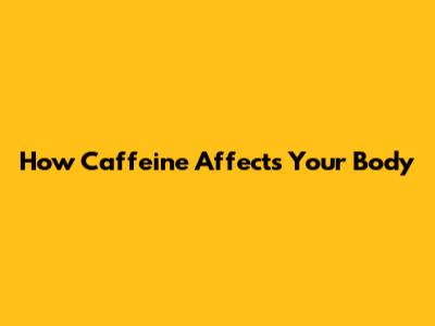 How Caffeine Affects Your Body