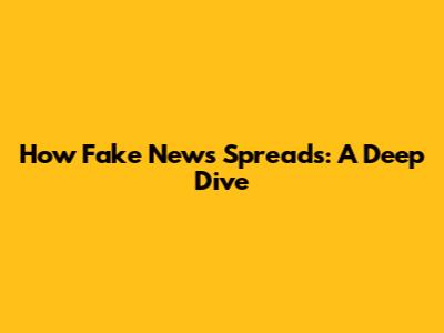 How Fake News Spreads: A Deep Dive