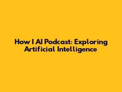 How I AI Podcast: Exploring Artificial Intelligence