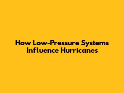 How Low-Pressure Systems Influence Hurricanes