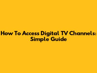 How To Access Digital TV Channels: Simple Guide