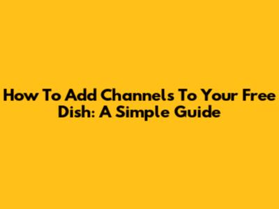 How To Add Channels To Your Free Dish: A Simple Guide