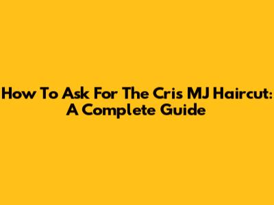 How To Ask For The Cris MJ Haircut: A Complete Guide