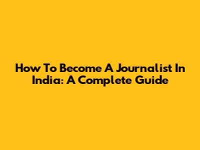 How To Become A Journalist In India: A Complete Guide