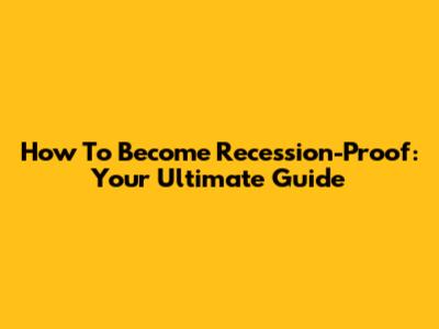 How To Become Recession-Proof: Your Ultimate Guide