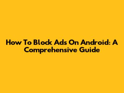How To Block Ads On Android: A Comprehensive Guide