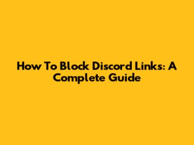 How To Block Discord Links: A Complete Guide
