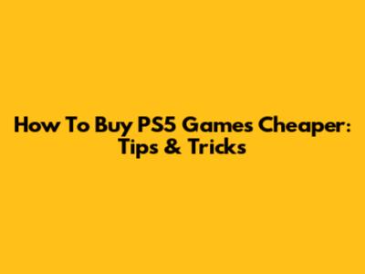 How To Buy PS5 Games Cheaper: Tips & Tricks
