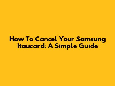 How To Cancel Your Samsung Itaucard: A Simple Guide