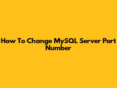 How To Change MySQL Server Port Number