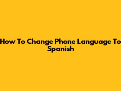 How To Change Phone Language To Spanish