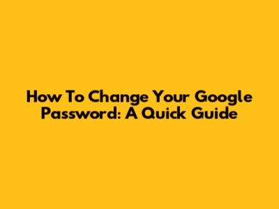 How To Change Your Google Password: A Quick Guide