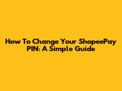 How To Change Your ShopeePay PIN: A Simple Guide