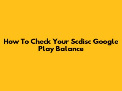 How To Check Your Scdisc Google Play Balance