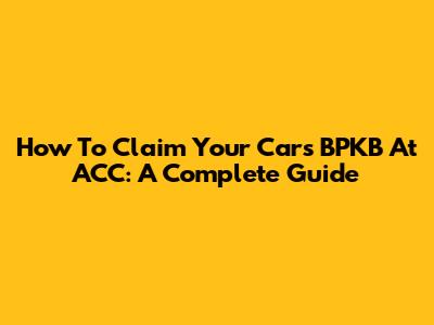 How To Claim Your Car's BPKB At ACC: A Complete Guide