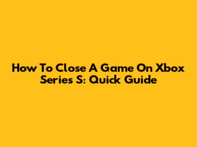 How To Close A Game On Xbox Series S: Quick Guide
