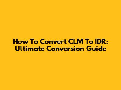 How To Convert CLM To IDR: Ultimate Conversion Guide